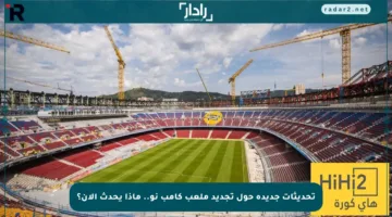 تحديثات جديدة حول تجديد ملعب كامب نو.. ماذا يحدث الآن؟
